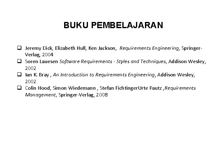 BUKU PEMBELAJARAN q Jeremy Dick, Elizabeth Hull, Ken Jackson, Requirements Engineering, Springer. Verlag, 2004