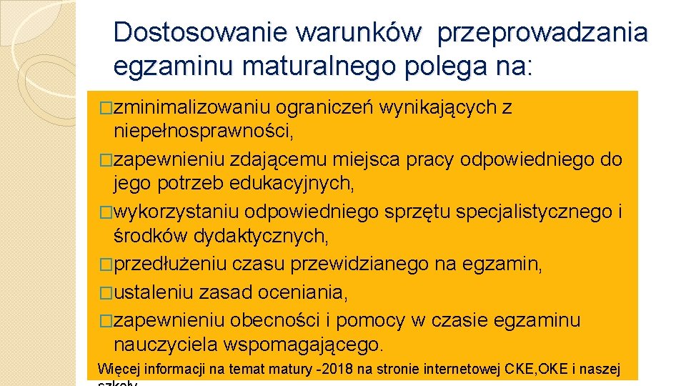 Dostosowanie warunków przeprowadzania egzaminu maturalnego polega na: �zminimalizowaniu ograniczeń wynikających z niepełnosprawności, �zapewnieniu zdającemu