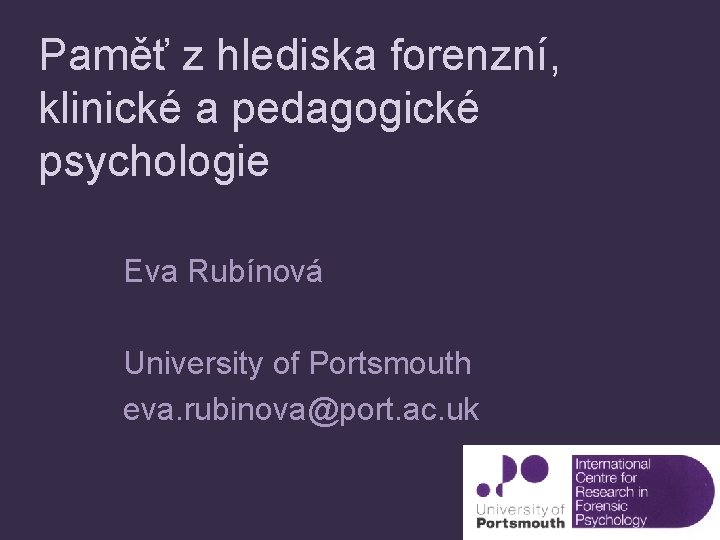 Paměť z hlediska forenzní, klinické a pedagogické psychologie Eva Rubínová University of Portsmouth eva.