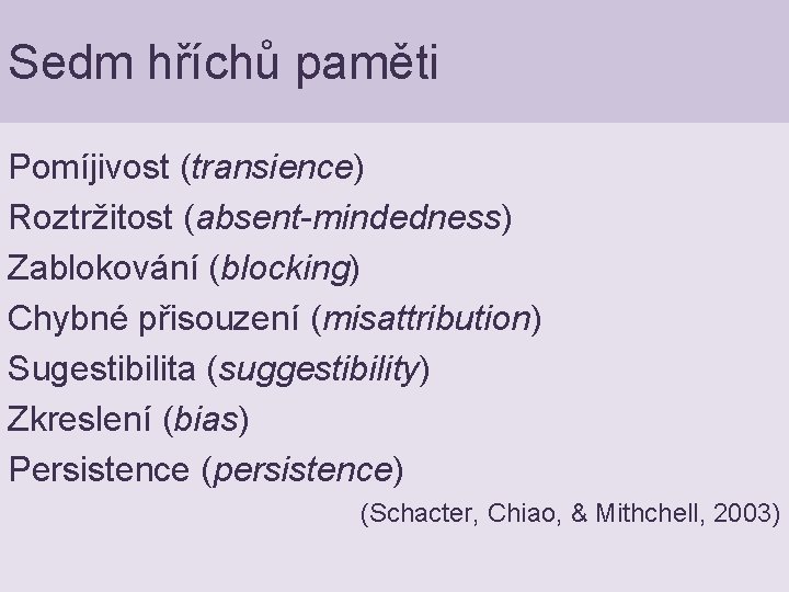 Sedm hříchů paměti Pomíjivost (transience) Roztržitost (absent-mindedness) Zablokování (blocking) Chybné přisouzení (misattribution) Sugestibilita (suggestibility)