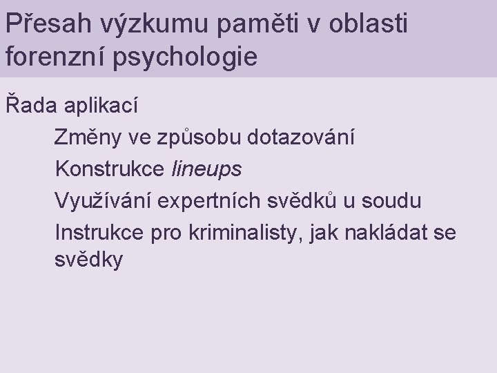 Přesah výzkumu paměti v oblasti forenzní psychologie Řada aplikací Změny ve způsobu dotazování Konstrukce