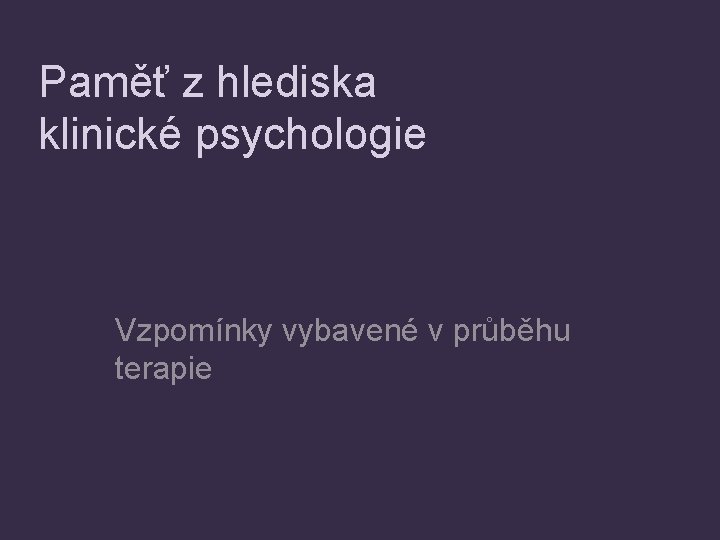 Paměť z hlediska klinické psychologie Vzpomínky vybavené v průběhu terapie 