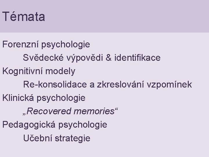 Témata Forenzní psychologie Svědecké výpovědi & identifikace Kognitivní modely Re-konsolidace a zkreslování vzpomínek Klinická