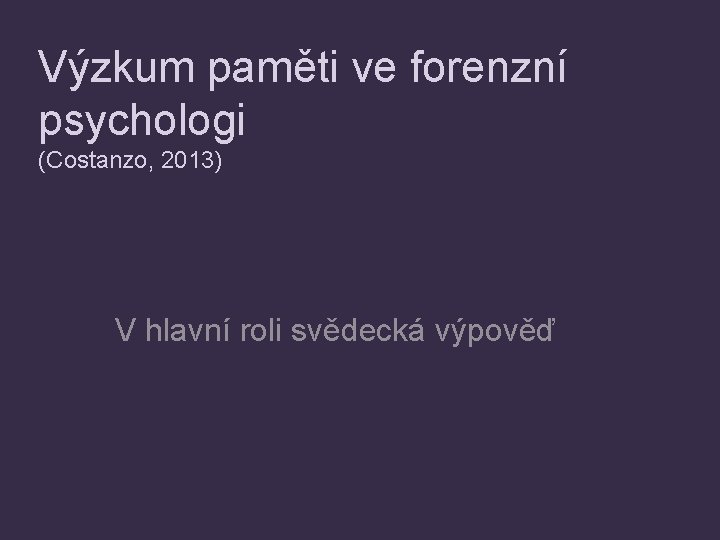 Výzkum paměti ve forenzní psychologi (Costanzo, 2013) V hlavní roli svědecká výpověď 