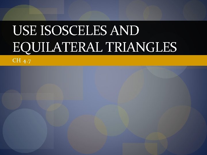 USE ISOSCELES AND EQUILATERAL TRIANGLES CH 4. 7 