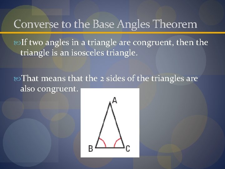 Converse to the Base Angles Theorem If two angles in a triangle are congruent,