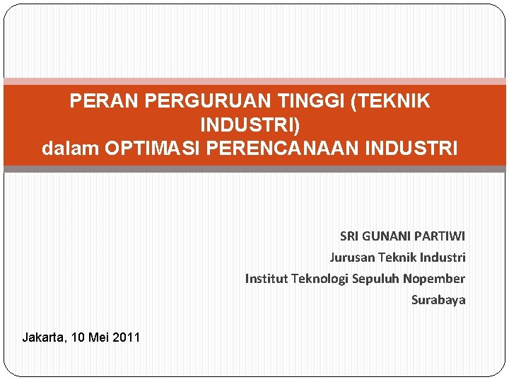 PERAN PERGURUAN TINGGI (TEKNIK INDUSTRI) dalam OPTIMASI PERENCANAAN INDUSTRI SRI GUNANI PARTIWI Jurusan Teknik