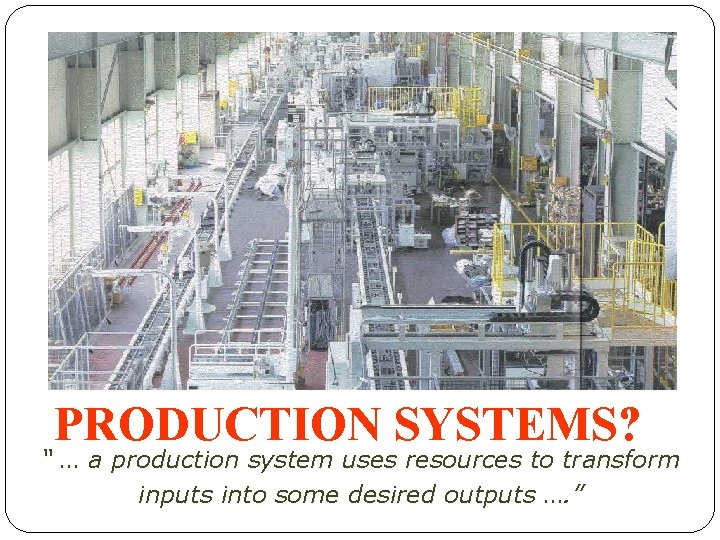 PRODUCTION SYSTEMS? “ … a production system uses resources to transform inputs into some