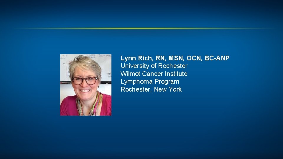 Lynn Rich, RN, MSN, OCN, BC-ANP University of Rochester Wilmot Cancer Institute Lymphoma Program