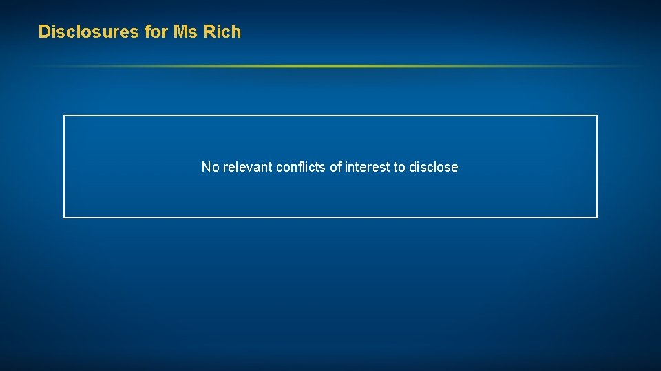 Disclosures for Ms Rich No relevant conflicts of interest to disclose 