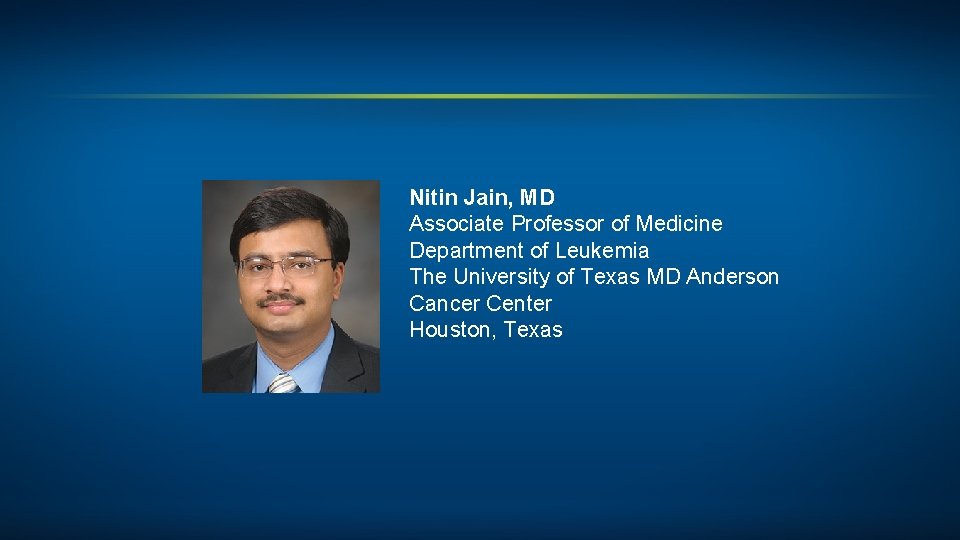 Nitin Jain, MD Associate Professor of Medicine Department of Leukemia The University of Texas
