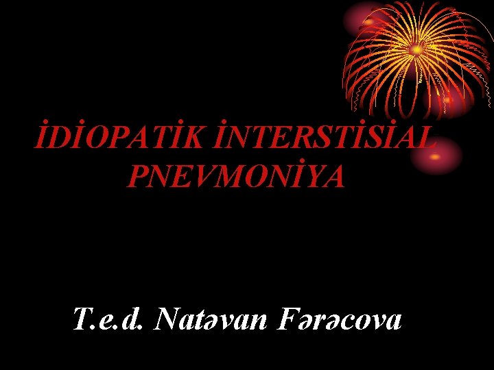 İDİOPATİK İNTERSTİSİAL PNEVMONİYA T. e. d. Natəvan Fərəcova 