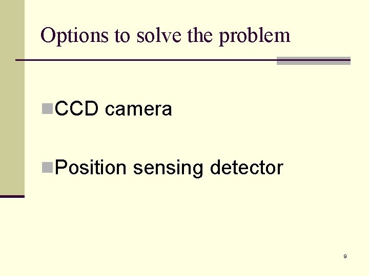 Options to solve the problem n. CCD camera n. Position sensing detector 9 