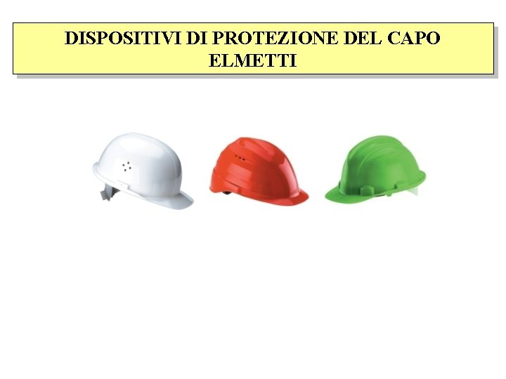 DISPOSITIVI DI PROTEZIONE DEL CAPO ELMETTI 