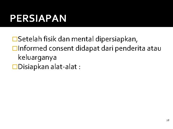 PERSIAPAN �Setelah fisik dan mental dipersiapkan, �Informed consent didapat dari penderita atau keluarganya �Disiapkan