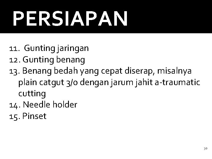 PERSIAPAN 11. Gunting jaringan 12. Gunting benang 13. Benang bedah yang cepat diserap, misalnya