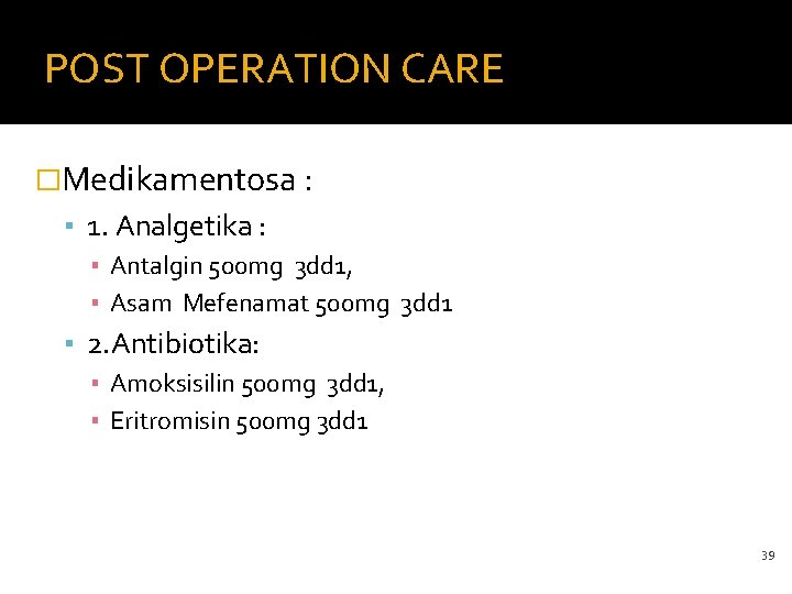 POST OPERATION CARE �Medikamentosa : ▪ 1. Analgetika : ▪ Antalgin 500 mg 3