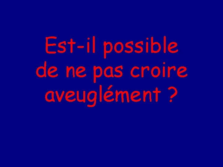 Est-il possible de ne pas croire aveuglément ? 