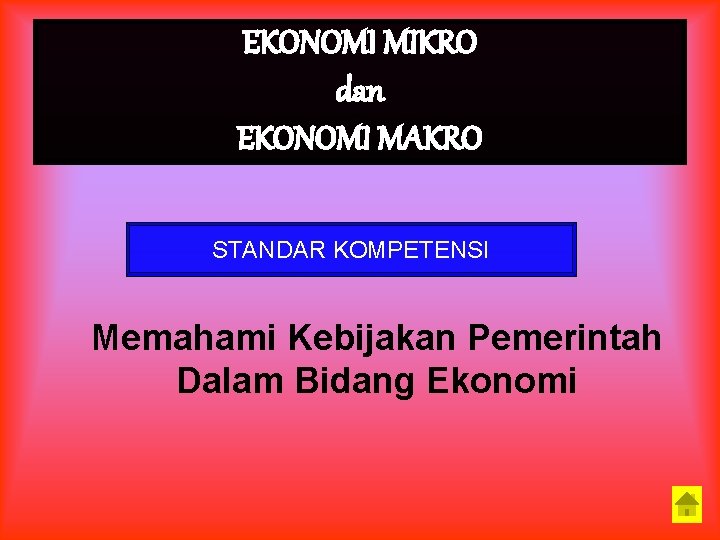 EKONOMI MIKRO dan EKONOMI MAKRO STANDAR KOMPETENSI Memahami Kebijakan Pemerintah Dalam Bidang Ekonomi 