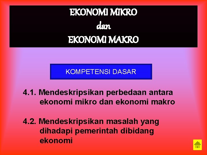 EKONOMI MIKRO dan EKONOMI MAKRO KOMPETENSI DASAR 4. 1. Mendeskripsikan perbedaan antara ekonomi mikro