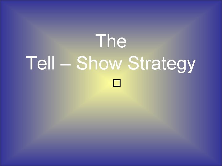 The Tell – Show Strategy � The Tell – Show Strategy �