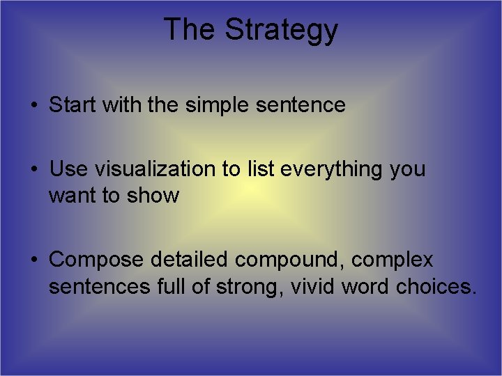 The Strategy • Start with the simple sentence • Use visualization to list everything The Strategy • Start with the simple sentence • Use visualization to list everything