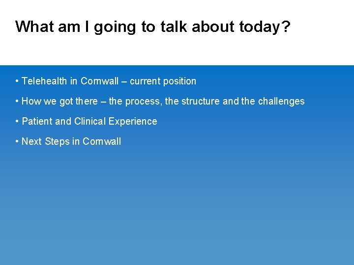 What am I going to talk about today? • Telehealth in Cornwall – current