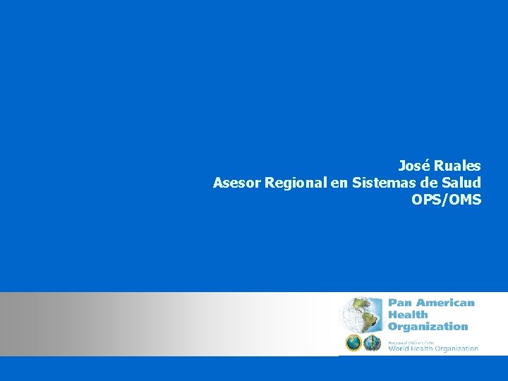 José Ruales Asesor Regional en Sistemas de Salud OPS/OMS rualesjo 2@paho. org 