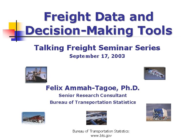 Freight Data and Decision-Making Tools Talking Freight Seminar Series September 17, 2003 Felix Ammah-Tagoe,