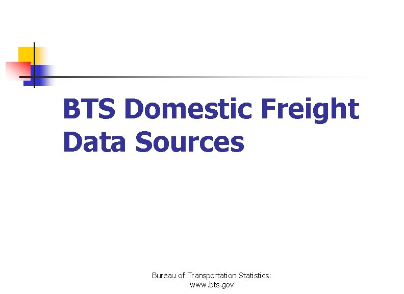 BTS Domestic Freight Data Sources Bureau of Transportation Statistics: www. bts. gov 