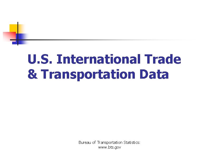 U. S. International Trade & Transportation Data Bureau of Transportation Statistics: www. bts. gov