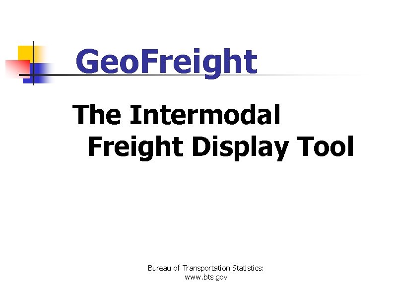 Geo. Freight The Intermodal Freight Display Tool Bureau of Transportation Statistics: www. bts. gov
