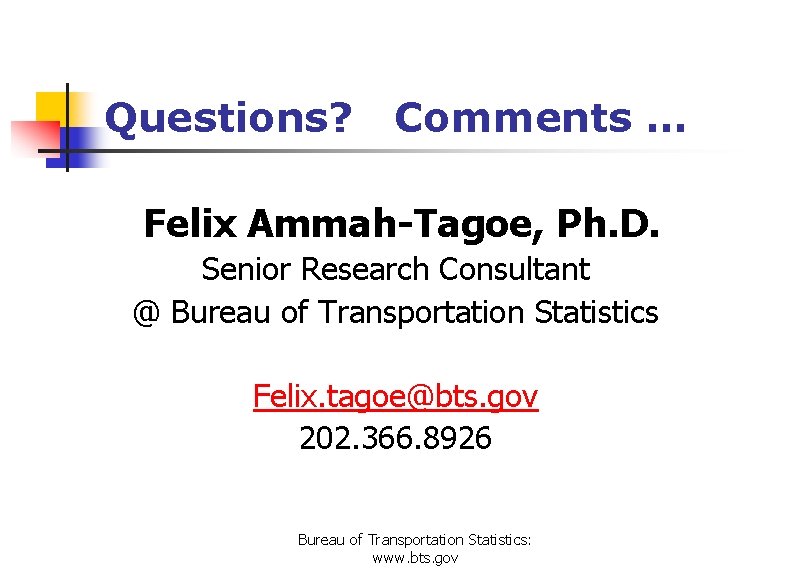 Questions? Comments … Felix Ammah-Tagoe, Ph. D. Senior Research Consultant @ Bureau of Transportation