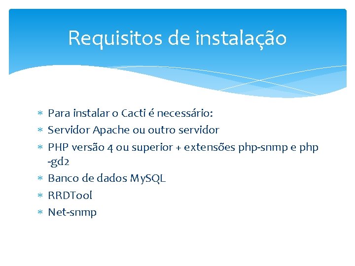 Requisitos de instalação Para instalar o Cacti é necessário: Servidor Apache ou outro servidor