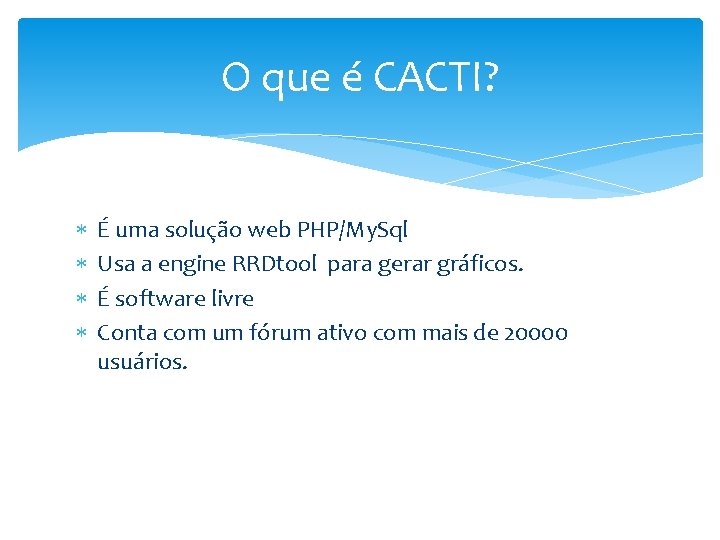 O que é CACTI? É uma solução web PHP/My. Sql Usa a engine RRDtool