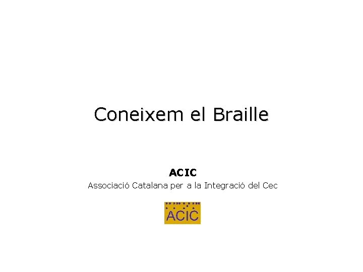 Coneixem el Braille ACIC Associació Catalana per a la Integració del Cec 