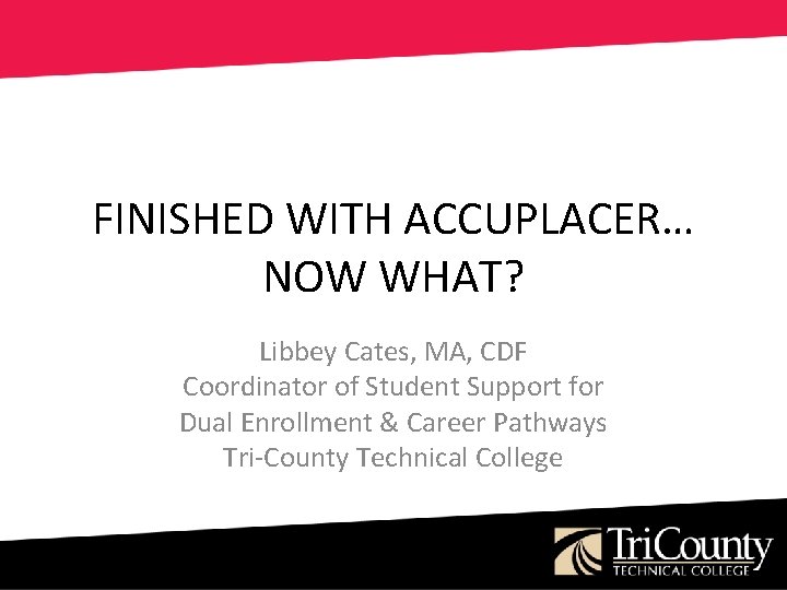 FINISHED WITH ACCUPLACER… NOW WHAT? Libbey Cates, MA, CDF Coordinator of Student Support for