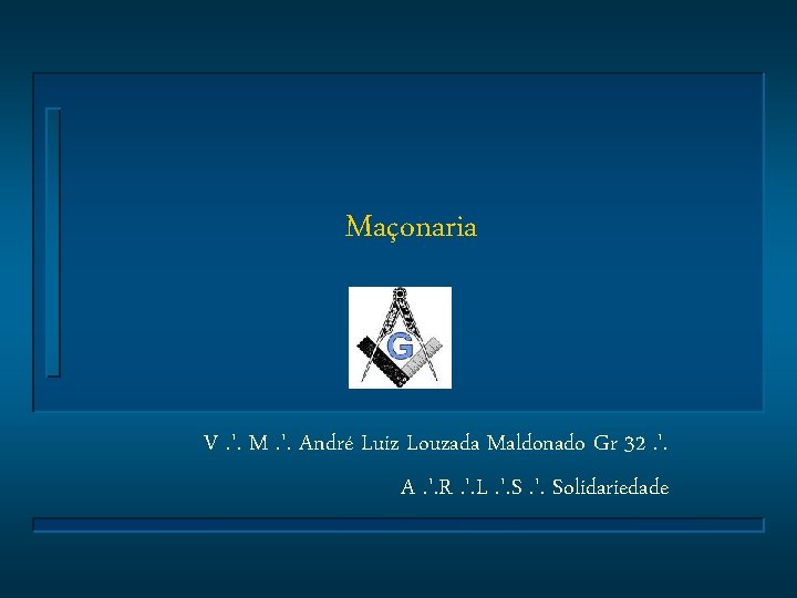 Maçonaria V. '. M. '. André Luiz Louzada Maldonado Gr 32. '. A. '.