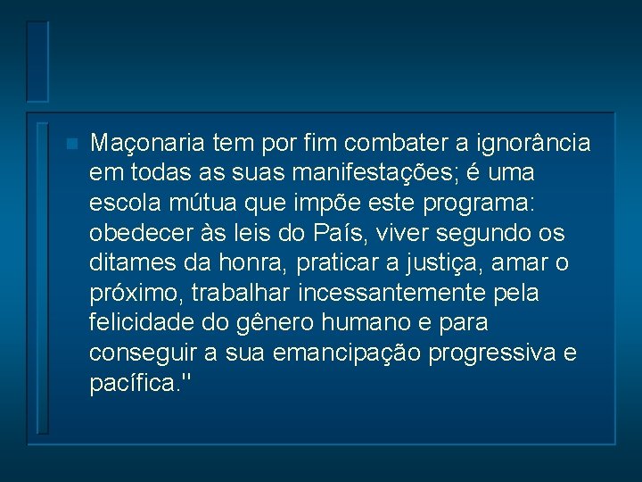 n Maçonaria tem por fim combater a ignorância em todas as suas manifestações; é