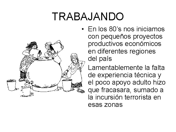 TRABAJANDO • En los 80’s nos iniciamos con pequeños proyectos productivos económicos en diferentes