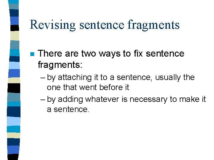 Revising sentence fragments n There are two ways to fix sentence fragments: – by