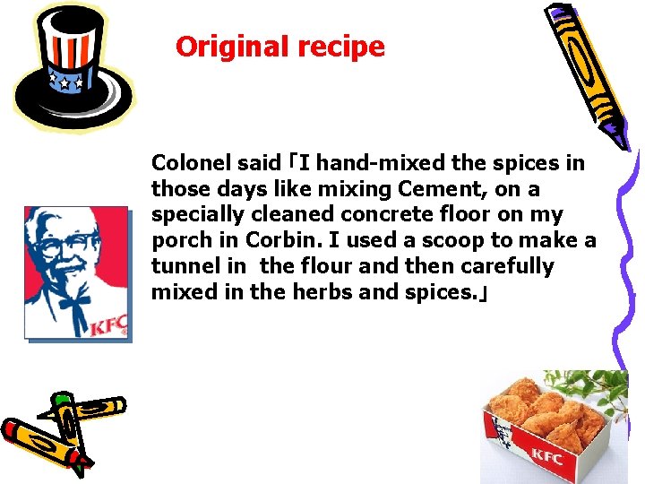 Original recipe Colonel said 「I hand-mixed the spices in those days like mixing Cement,