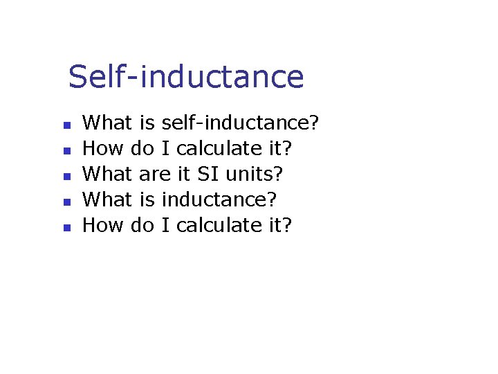 Self-inductance n n n What is self-inductance? How do I calculate it? What are