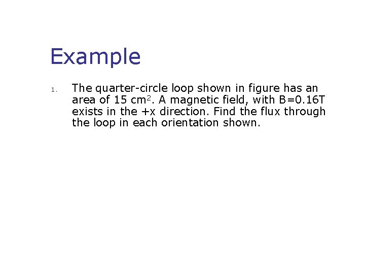 Example 1. The quarter-circle loop shown in figure has an area of 15 cm