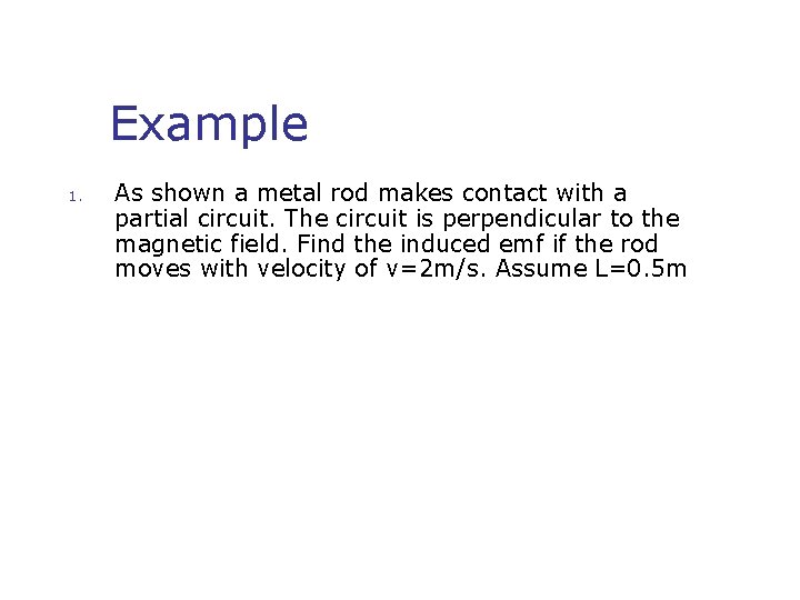 Example 1. As shown a metal rod makes contact with a partial circuit. The