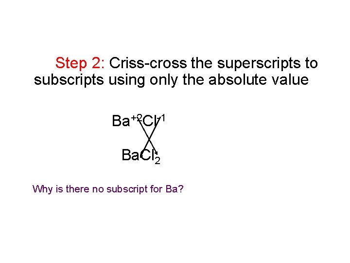 Step 2: Criss-cross the superscripts to subscripts using only the absolute value Ba+2 Cl-1