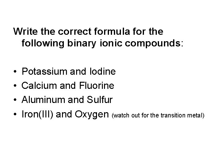 Write the correct formula for the following binary ionic compounds: • • Potassium and