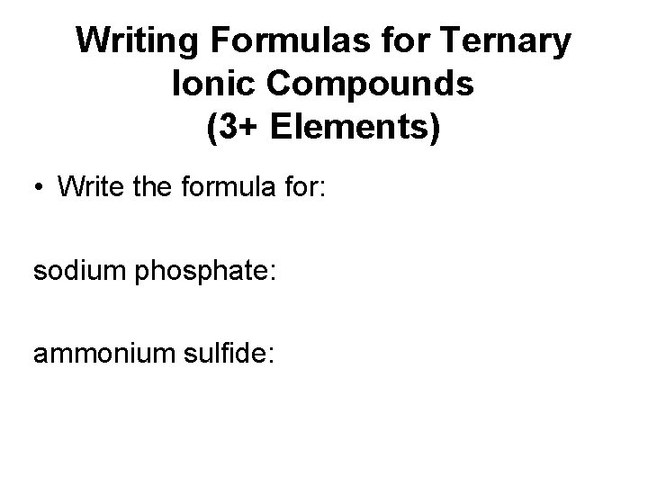 Writing Formulas for Ternary Ionic Compounds (3+ Elements) • Write the formula for: sodium