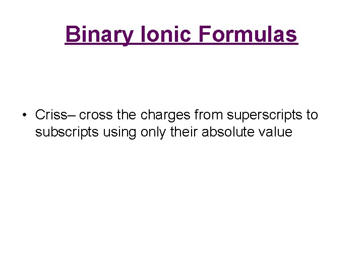 Binary Ionic Formulas • Criss– cross the charges from superscripts to subscripts using only