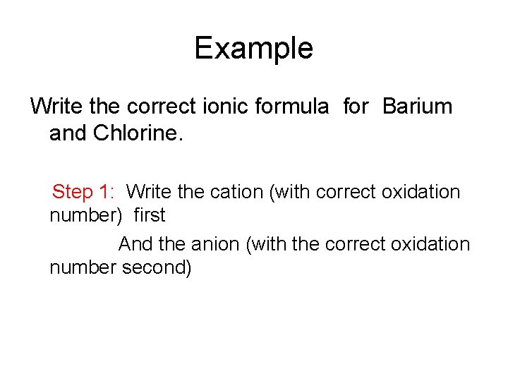 Example Write the correct ionic formula for Barium and Chlorine. Step 1: Write the